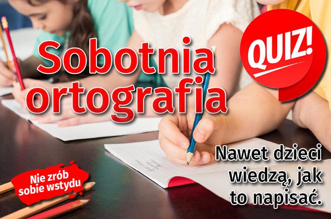 QUIZ. Sobotnia ortografia. Nawet dzieci wiedzą, jak to napisać. Nie zrób sobie wstydu