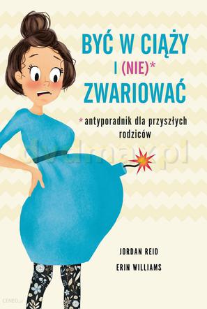 7. Być w ciąży i (nie) zwariować. Antyporadnik dla przyszłych rodziców, Reid Jordan, Williams Erin, wyd. Buchmann