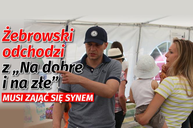 Żebrowski odchodzi z Na dobre i na złe. Musi zająć się synem