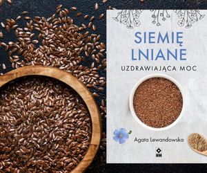 Sięgnij po nową książkę „Siemię lniane. Uzdrawiająca moc”. Odkryj niezwykły potencjał tych ziarenek 