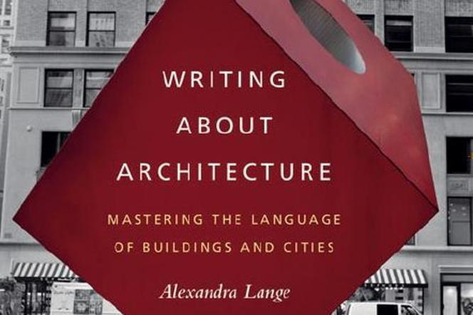 Jak pisać o architekturze współczesnej? Alexandra Lange, Writing about Architecture...