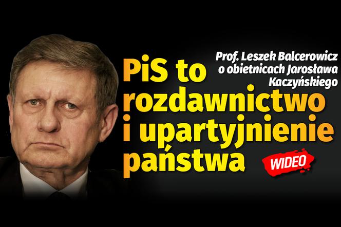 Prof. Leszek Balcerowicz o obietnicach Jarosława Kaczyńskiego: PiS TO ROZDAWNICTWO I UPARTYJNIANIE PAŃSTWA