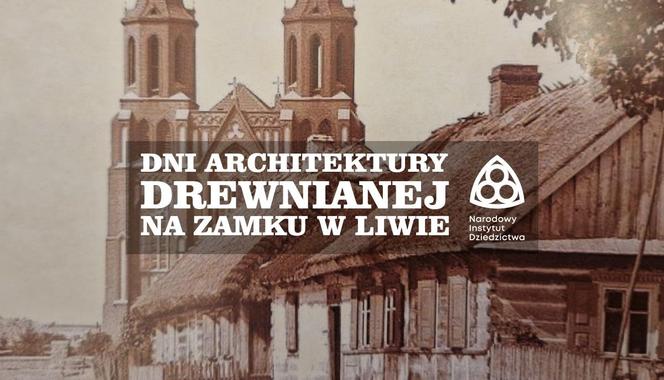 Obchody Dni Architektury Drewnianej na Zamku w Liwie – 23 i 25 sierpnia