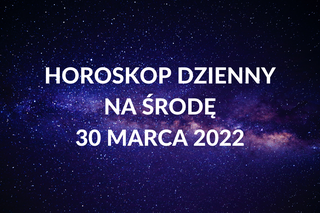 Horoskop na środę 30 marca 2022. Co wydarzy się tego dnia?