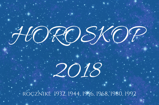 Horoskop roczny 2018 dla urodzonych w 1932, 1944, 1956, 1968, 1980, 1992 roku