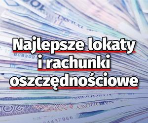 Najlepsze lokaty i rachunki oszczędnościowe