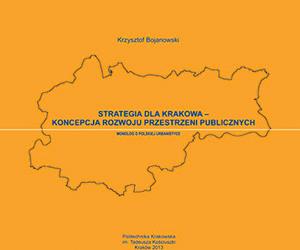 Krzysztof Bojanowski, Strategia dla Krakowa – koncepcja rozwoju przestrzeni publicznych. Monolog o polskiej urbanistyce, Wydawnictwo Politechniki Krakowskiej 2013