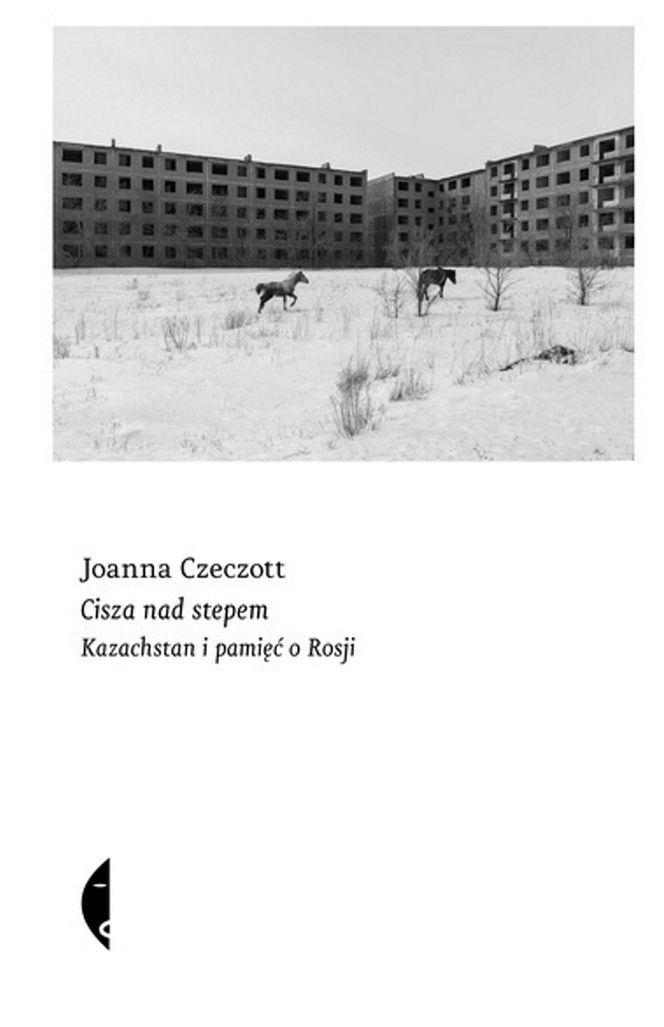 Joanna Czczeott. Cisza nad stepem. Kazachstan i pamięć o Rosji