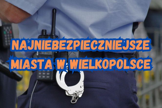 Najniebezpieczniejsze miasta w Wielkopolsce