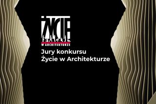 To oni wejdą w skład jury 10. edycji konkursu ŻYCIE W ARCHITEKTURZE