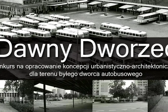 Dawny Dworzec - konkurs na opracowanie koncepcji urbanistyczno-architektonicznej dla terenu byłego dworca autobusowego