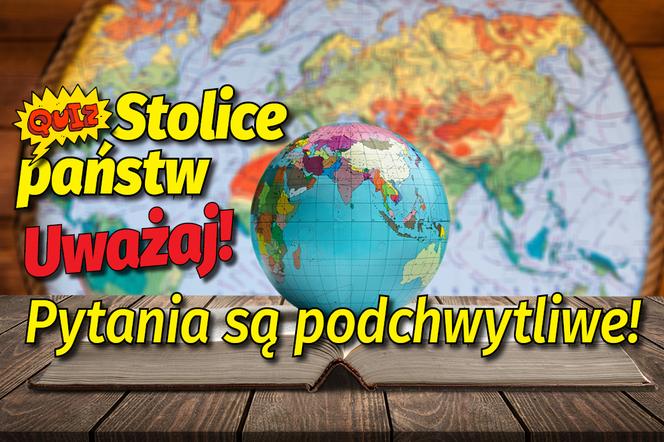 Quiz. Czwartkowy test z geografii. Stolice państw. Uwaga na PODCHWYTLIWE pytania!