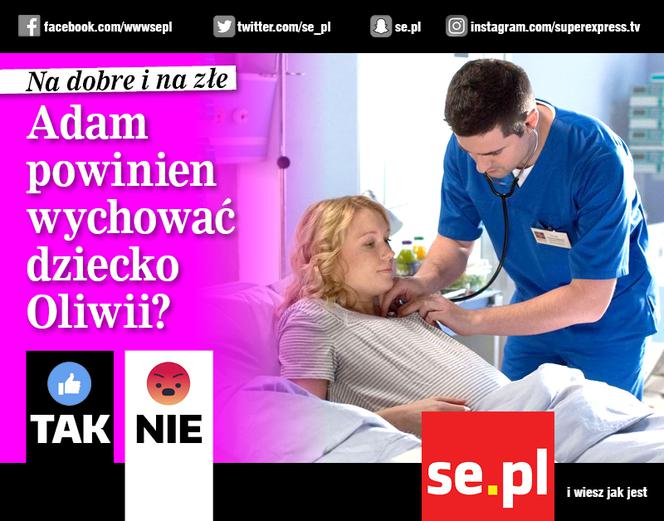 Na dobre i na złe. Adam powinien wychować dziecko Oliwii?