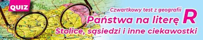 QUIZ. Czwartkowy test z geografii. Państwa na literę R. Stolice, sąsiedzi i inne ciekawostki