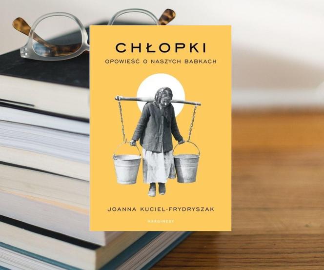 3: Joanna Kuciel-Frydryszak "Chłopki. Opowieść o naszych babkach"