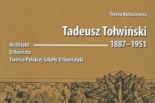 Tadeusz Tołwiński 1887-1951. Architekt. Urbanista. Twórca Polskiej Szkoły Urbanistyki