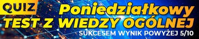 QUIZ. Poniedziałkowy test z wiedzy ogólnej. Sukcesem wynik powyżej 5/10!