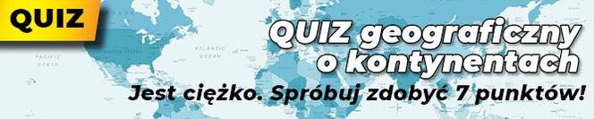 QUIZ geograficzny o kontynentach. Jest ciężko. Spróbuj zdobyć 7 punktów!