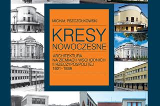 Kresy Nowoczesne. Architektura na ziemiach wschodnich II Rzeczypospolitej 1921-1939 