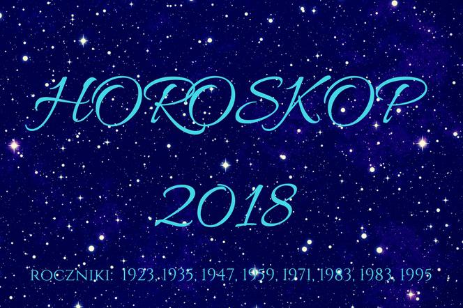 Horoskop roczny 2018 dla urodzonych w 1923, 1935, 1947, 1959, 1971, 1983, 1983, 1995