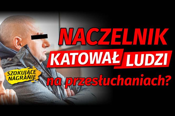 Naczelnik katował ludzi na przesłuchaniach