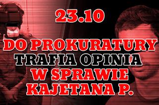 23.10 - Do prokuratury trafia opinia w sprawie Kajetana P.