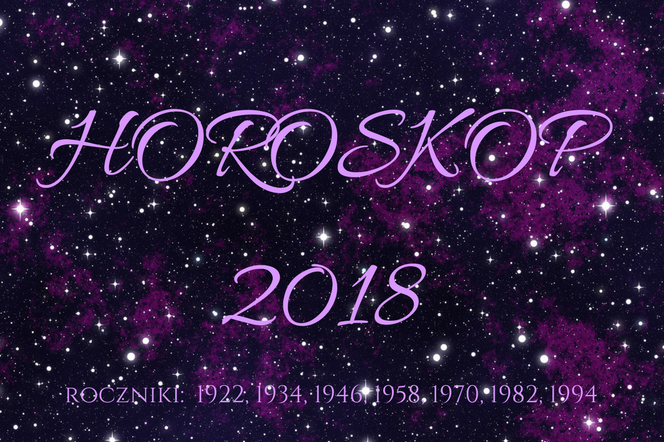 Horoskop roczny 2018 dla urodzonych w 1922, 1934, 1946, 1958, 1970, 1982, 1994