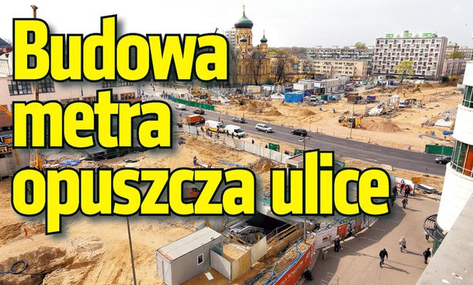 Budowa metra  opuszcza ulice