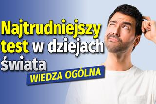 QUIZ. Najtrudniejszy test z wiedzy ogólnej w dziejach świata! Nawet 3/20 będzie sukcesem!