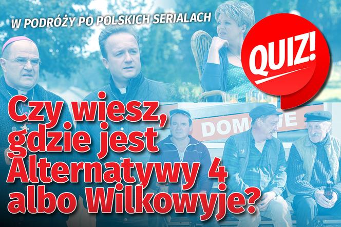 QUIZ. W podróży po polskich serialach.Czy wiesz, gdzie jest Alternatywy 4 albo Wilkowyje?