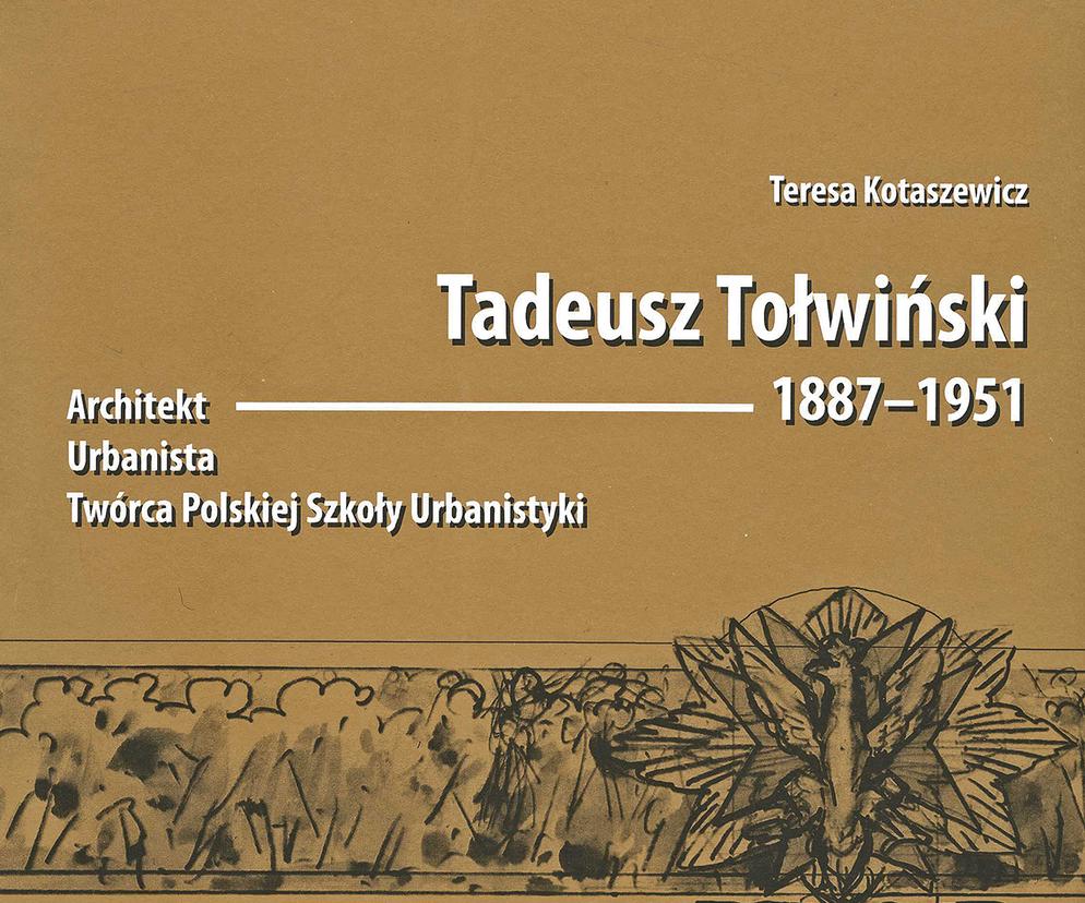 Tadeusz Tołwiński 1887-1951. Architekt. Urbanista. Twórca Polskiej Szkoły Urbanistyki