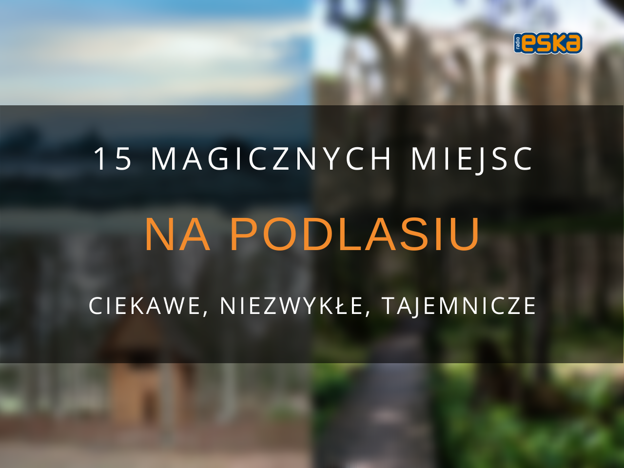 Ciekawe, niezwykłe, tajemnicze. 15 magicznych miejsc na Podlasiu [ZDJĘCIA]