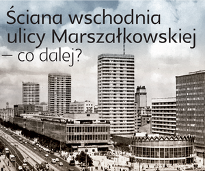 Ściana Wschodnia ulicy Marszałkowskiej - co dalej? Debata w DSH