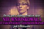 5. Do tej pory żadna z rodzin ofiar nie wnioskowała o tak wysokie odszkodowanie jak Gosiewska