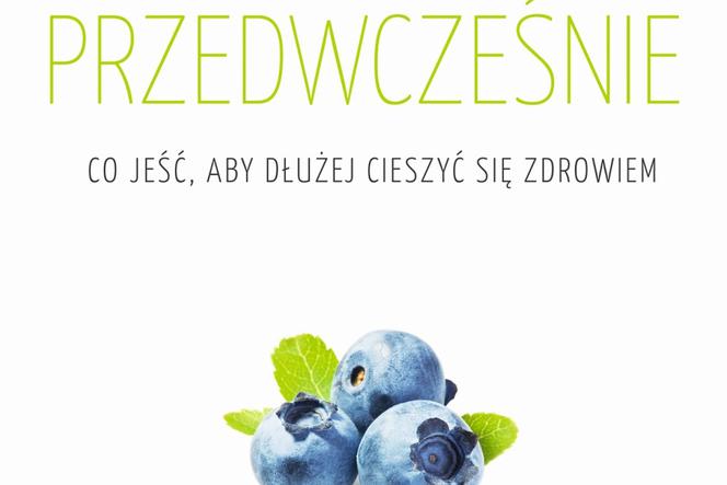 Jak nie umrzeć przedwcześnie. Co jeść aby dłużej cieszyć się zdrowiem?