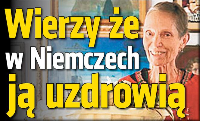 Wierzy że w Niemczech ją uzdrowią