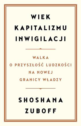 Shoshana Zuboff, Wiek Kapitalizmu Inwigilacji, Wydawnictwo Zysk i S-ka. Poznań 2020