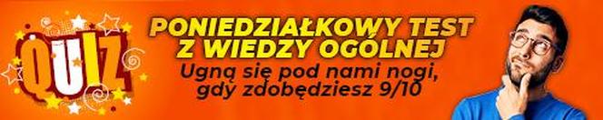 QUIZ. Poniedziałkowy test z wiedzy ogólnej. Ugną się pod nami nogi, gdy zdobędziesz 9/10