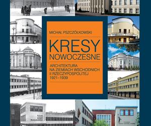 Kresy Nowoczesne. Architektura na ziemiach wschodnich II Rzeczypospolitej 1921-1939 