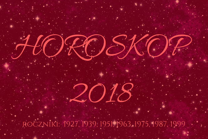 Horoskop roczny na 2018 dla osób urodzonych: 1927, 1939, 1951, 1963, 1975, 1987, 1999