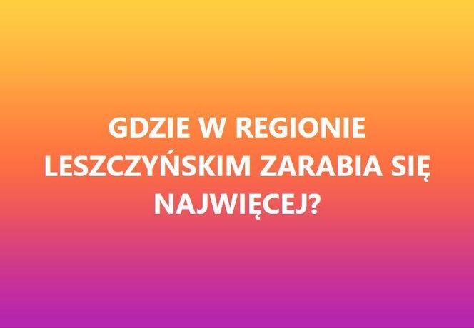 Gdzie w regionie Leszczyńskim zarabia sie najwięcej?