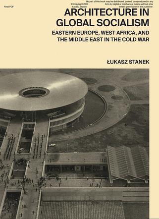 Łukasz Stanek, Architecture in Global Socialism. Eastern Europe, West Africa, and the Middle East in the Cold War