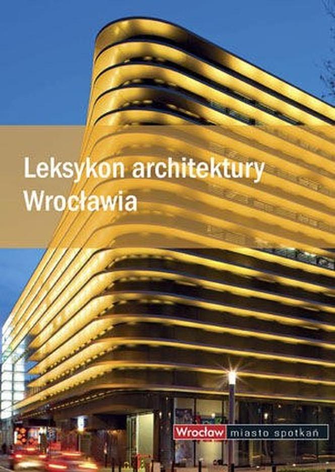 Leksykon architektury Wrocławia. Tysiąc stron o najważniejszych budynkach i etapach rozwoju miasta