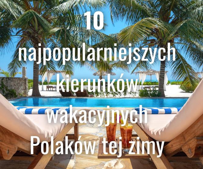 10 najpopularniejszych kierunków wakacyjnych Polaków w sezonie zima 2023/2024