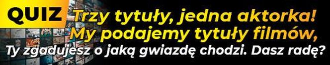 QUIZ. Trzy tytuły, jedna aktorka! My podajemy tytuły filmów, Ty zgadujesz o jaką gwiazdę chodzi. Dasz radę?