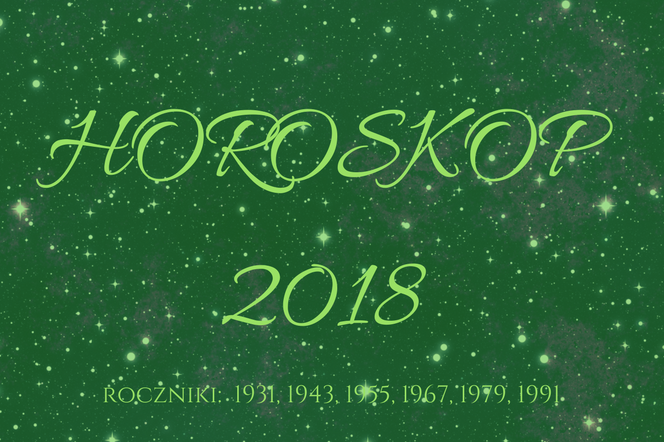 Horoskop roczny 2018 dla osób urodzonych w latach: 1931, 1943, 1955, 1967, 1979, 1991