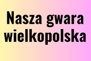 Quiz. Nasz gwara wielkopolska. Pamiętasz znaczenie tych słów? 