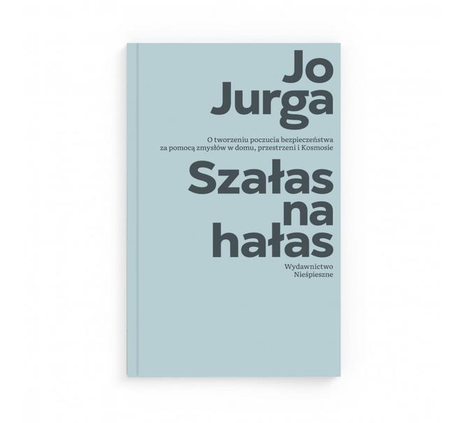 Jo Jurga, Szałas na hałas. O tworzeniu poczucia bezpieczeństwa za pomocą zmysłów w domu, przestrzeni i Kosmosie, wydawnictwo Nieśpieszne, 2022