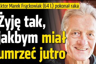 Marek Frąckowiak: Żyję tak, jakbym miał umrzeć jutro