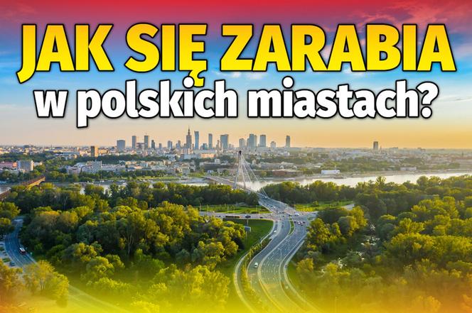 Jak się zarabia w polskich miastach? 